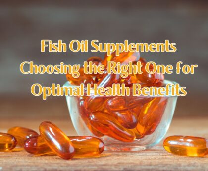 Fish Oil Supplements-Choosing the Right One for Optimal Health Benefits