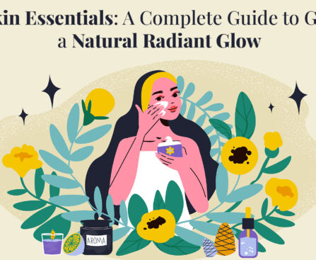 Skin Essentials: A Complete Guide to Get a Natural Radiant Glow