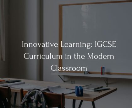 Innovative Learning: IGCSE Curriculum in the Modern Classroom
